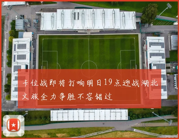 卡位战即将打响明日19点迎战湖北文旅全力争胜不容错过