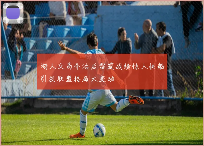 湖人交易乔治后雷霆战绩惊人快船引发联盟格局大变动