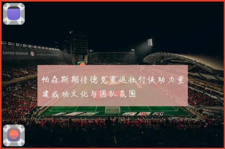帕森斯期待德克重返独行侠助力重建成功文化与团队氛围